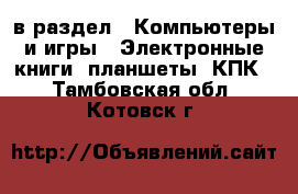  в раздел : Компьютеры и игры » Электронные книги, планшеты, КПК . Тамбовская обл.,Котовск г.
